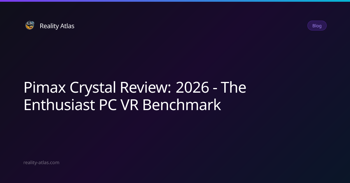 Pimax Crystal Review: 2026 - The Enthusiast PC VR Benchmark | Reality Atlas